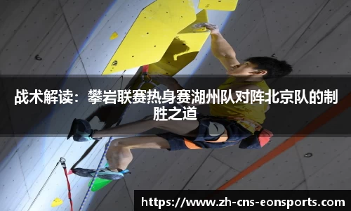 战术解读:攀岩联赛热身赛湖州队对阵北京队的制胜之道