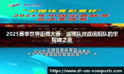 2025赛季世界街舞大赛:淄博队迎战信阳队的里程碑之夜