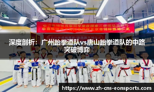 深度剖析:广州跆拳道队vs唐山跆拳道队的中路突破博弈